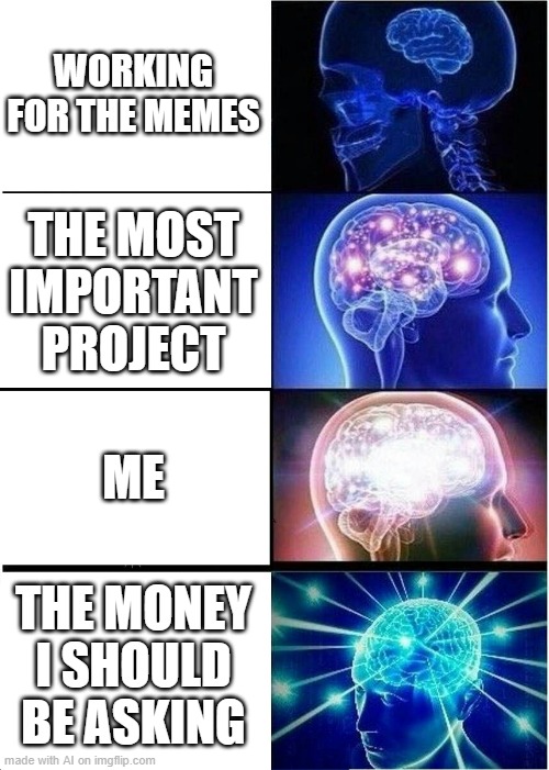 I would ask the money if I were you... [ Imgflip AI Meme ] |  WORKING FOR THE MEMES; THE MOST IMPORTANT PROJECT; ME; THE MONEY I SHOULD BE ASKING | image tagged in memes,expanding brain,ai meme,money,confusing,too many tags | made w/ Imgflip meme maker