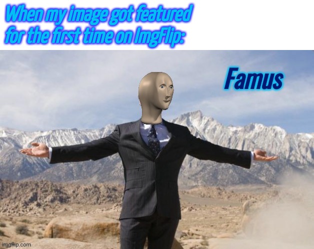 Famus | When my image got featured for the first time on ImgFlip: | image tagged in famus | made w/ Imgflip meme maker