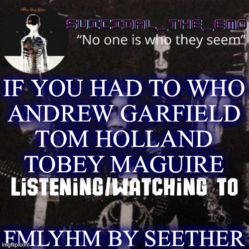 Homicide | IF YOU HAD TO WHO
ANDREW GARFIELD
TOM HOLLAND
TOBEY MAGUIRE; FMLYHM BY SEETHER | image tagged in homicide,am i the only one around here | made w/ Imgflip meme maker