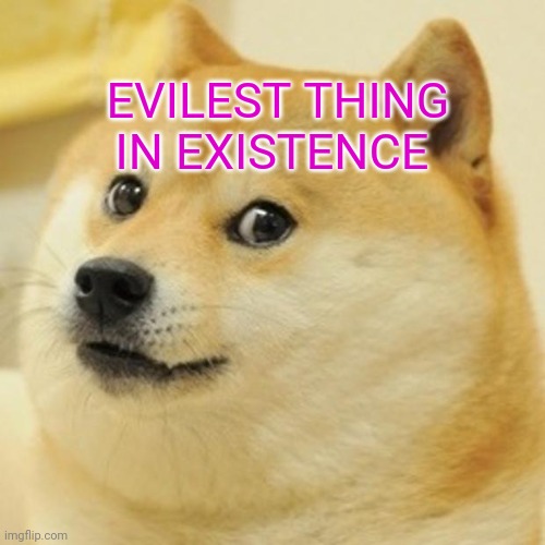 Doge Meme | EVILEST THING IN EXISTENCE | image tagged in memes,doge | made w/ Imgflip meme maker