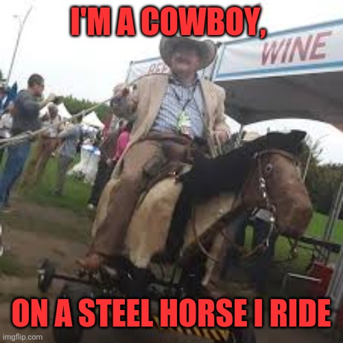 Cowboy | I'M A COWBOY, ON A STEEL HORSE I RIDE | image tagged in steel horse,bon jovi,slick as shyt | made w/ Imgflip meme maker