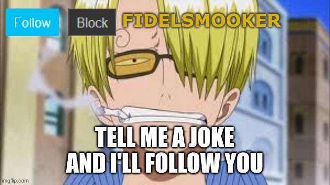 fidelsmooker | TELL ME A JOKE AND I'LL FOLLOW YOU | image tagged in fidelsmooker | made w/ Imgflip meme maker