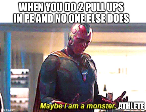 Me in real life | WHEN YOU DO 2 PULL UPS IN PE AND NO ONE ELSE DOES; ATHLETE | image tagged in maybe i am a monster,me,12 years old | made w/ Imgflip meme maker
