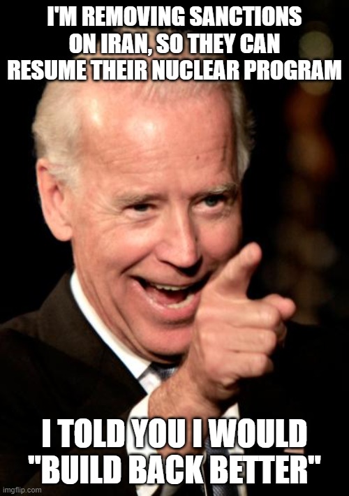 Smilin Biden | I'M REMOVING SANCTIONS ON IRAN, SO THEY CAN RESUME THEIR NUCLEAR PROGRAM; I TOLD YOU I WOULD "BUILD BACK BETTER" | image tagged in memes,smilin biden | made w/ Imgflip meme maker