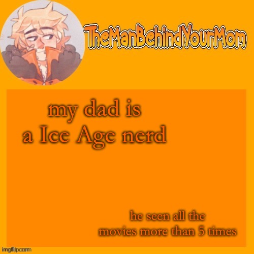 venus's kara styled Kenny temp (thanks sayori) | my dad is a Ice Age nerd; he seen all the movies more than 5 times | image tagged in venus's kara styled kenny temp thanks sayori | made w/ Imgflip meme maker