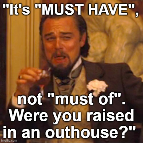 #GrammarPolice: "It's "MUST HAVE", not "must of". Were you raised in an outhouse?" | "It's "MUST HAVE", not "must of". Were you raised in an outhouse?" | image tagged in memes,laughing leo,funny memes,funny,grammar,english | made w/ Imgflip meme maker