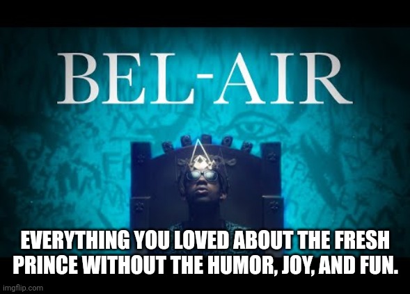 Bel-Air - Fresh Prince Without The Humor, Fun, And Joy | EVERYTHING YOU LOVED ABOUT THE FRESH PRINCE WITHOUT THE HUMOR, JOY, AND FUN. | image tagged in fresh prince of bel-air | made w/ Imgflip meme maker