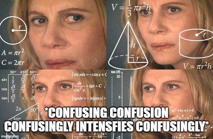 Calculating meme | *CONFUSING CONFUSION CONFUSINGLY INTENSFIES CONFUSINGLY* | image tagged in calculating meme | made w/ Imgflip meme maker