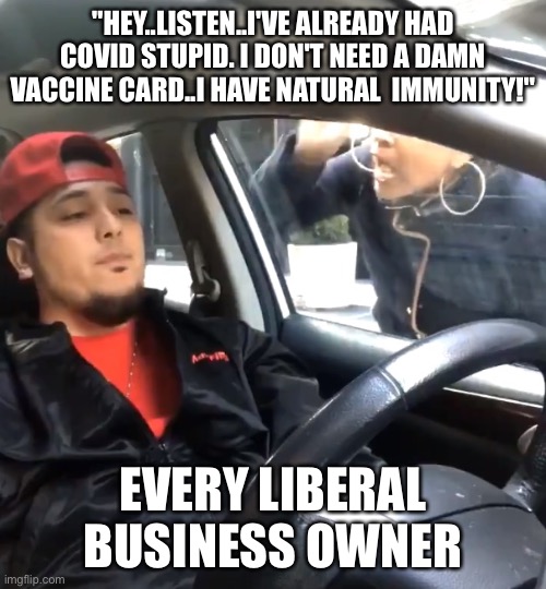 It's science stupid | "HEY..LISTEN..I'VE ALREADY HAD COVID STUPID. I DON'T NEED A DAMN VACCINE CARD..I HAVE NATURAL  IMMUNITY!"; EVERY LIBERAL BUSINESS OWNER | image tagged in stfu im listening to,liberals,science,covid-19 | made w/ Imgflip meme maker