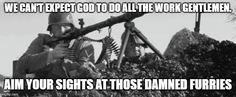 MG-34 | WE CAN'T EXPECT GOD TO DO ALL THE WORK GENTLEMEN. AIM YOUR SIGHTS AT THOSE DAMNED FURRIES | image tagged in mg-34 | made w/ Imgflip meme maker