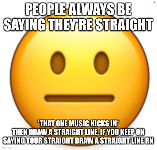 Dang bro.. | PEOPLE ALWAYS BE SAYING THEY’RE STRAIGHT; *THAT ONE MUSIC KICKS IN*
THEN DRAW A STRAIGHT LINE, IF YOU KEEP ON SAYING YOUR STRAIGHT DRAW A STRAIGHT LINE RN | image tagged in dang bro | made w/ Imgflip meme maker