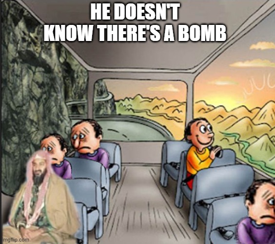 good wholesome moment ? | HE DOESN'T KNOW THERE'S A BOMB | image tagged in asdf | made w/ Imgflip meme maker