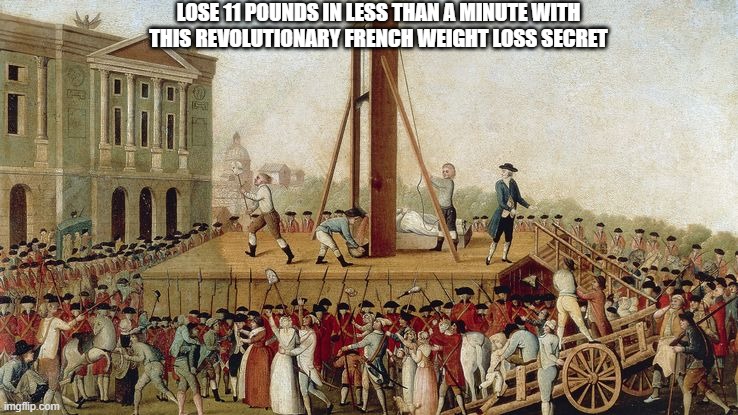 Guillotine Weight Loss | LOSE 11 POUNDS IN LESS THAN A MINUTE WITH THIS REVOLUTIONARY FRENCH WEIGHT LOSS SECRET | image tagged in guillotine execution 1789,french revolution,execution,history memes | made w/ Imgflip meme maker