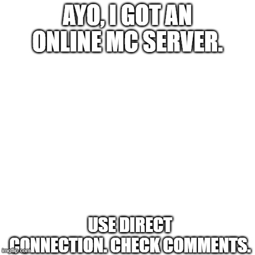 Blank Transparent Square Meme | AYO, I GOT AN ONLINE MC SERVER. USE DIRECT CONNECTION. CHECK COMMENTS. | image tagged in memes,blank transparent square | made w/ Imgflip meme maker