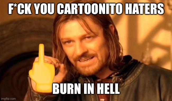 For Cartoonito Haters | F*CK YOU CARTOONITO HATERS; BURN IN HELL | image tagged in memes,one does not simply | made w/ Imgflip meme maker
