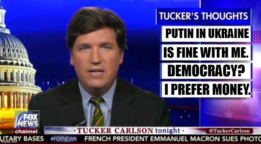 Putin's Parrot | PUTIN IN UKRAINE; IS FINE WITH ME. DEMOCRACY? I PREFER MONEY. | image tagged in tucker carlson,likes,money | made w/ Imgflip meme maker