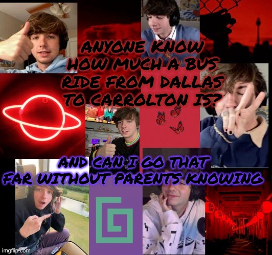 karl temp bc why not | ANYONE KNOW HOW MUCH A BUS RIDE FROM DALLAS TO CARROLTON IS? AND CAN I GO THAT FAR WITHOUT PARENTS KNOWING | image tagged in karl temp bc why not | made w/ Imgflip meme maker