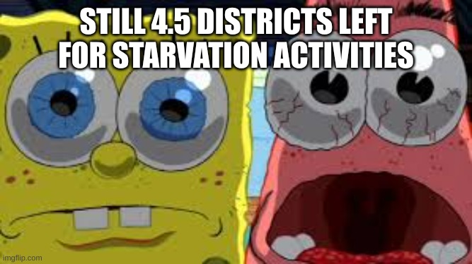 spongebob and patrick staring | STILL 4.5 DISTRICTS LEFT FOR STARVATION ACTIVITIES | image tagged in spongebob and patrick staring | made w/ Imgflip meme maker