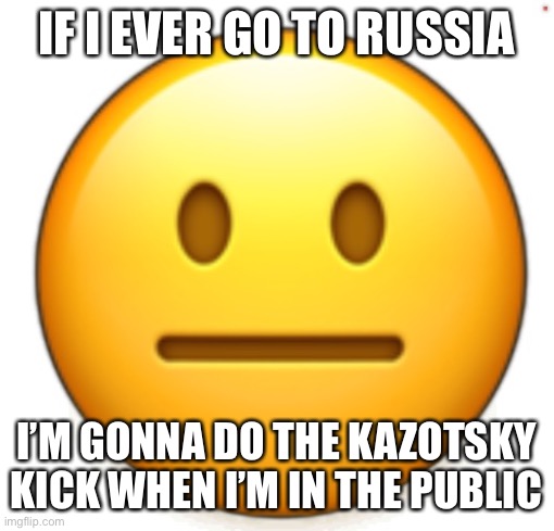 Dang bro.. | IF I EVER GO TO RUSSIA; I’M GONNA DO THE KAZOTSKY KICK WHEN I’M IN THE PUBLIC | image tagged in dang bro | made w/ Imgflip meme maker