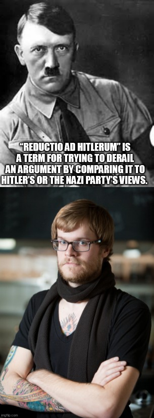 “REDUCTIO AD HITLERUM” IS A TERM FOR TRYING TO DERAIL AN ARGUMENT BY COMPARING IT TO HITLER’S OR THE NAZI PARTY’S VIEWS. | image tagged in adolf hitler,memes,hipster barista | made w/ Imgflip meme maker