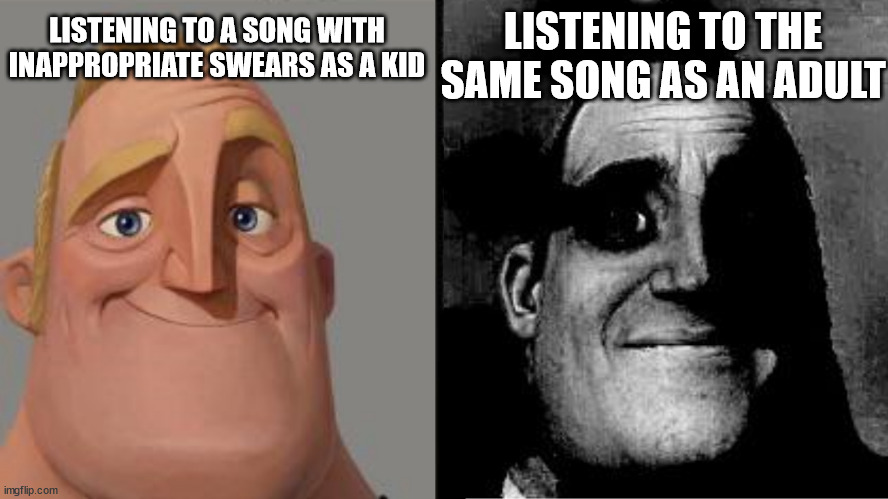 Clever title | LISTENING TO A SONG WITH INAPPROPRIATE SWEARS AS A KID; LISTENING TO THE SAME SONG AS AN ADULT | image tagged in traumatized mr incredible | made w/ Imgflip meme maker