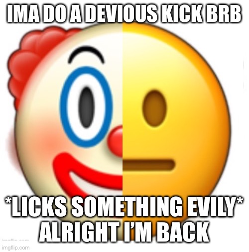 Bruh what | IMA DO A DEVIOUS KICK BRB; *LICKS SOMETHING EVILY*
ALRIGHT I’M BACK | image tagged in bruh what | made w/ Imgflip meme maker