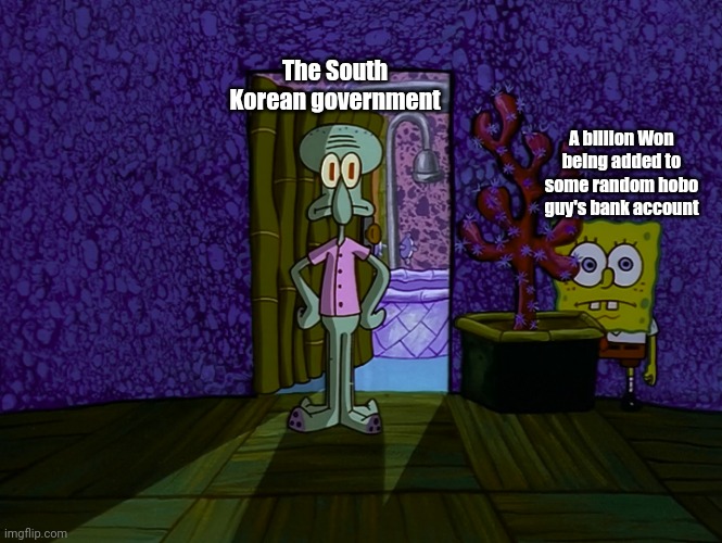 Spongebob Hiding | The South Korean government; A billion Won being added to some random hobo guy's bank account | image tagged in spongebob hiding | made w/ Imgflip meme maker