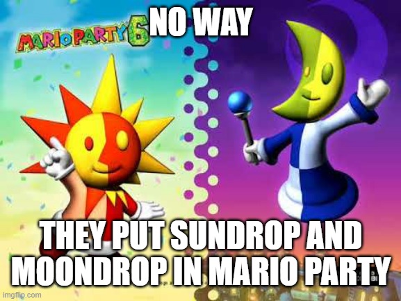 NO WAY; THEY PUT SUNDROP AND MOONDROP IN MARIO PARTY | made w/ Imgflip meme maker