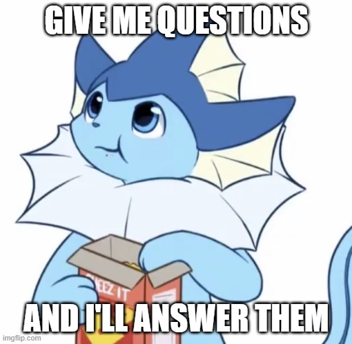 probably | GIVE ME QUESTIONS; AND I'LL ANSWER THEM | image tagged in eating vaporeon | made w/ Imgflip meme maker