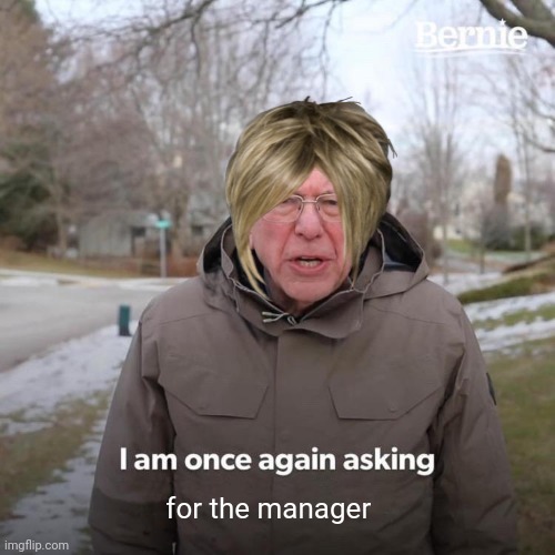 Karens be like: | for the manager | image tagged in memes,bernie i am once again asking for your support,karen | made w/ Imgflip meme maker