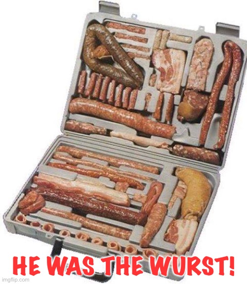 wurst case | HE WAS THE WURST! | image tagged in wurst case | made w/ Imgflip meme maker