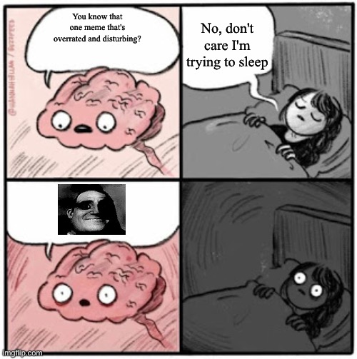 Anyone else relate? | No, don't care I'm trying to sleep; You know that one meme that's overrated and disturbing? | image tagged in brain before sleep,mr incredible becoming uncanny | made w/ Imgflip meme maker