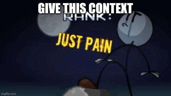 JUST PAIN | GIVE THIS CONTEXT | image tagged in just pain | made w/ Imgflip meme maker
