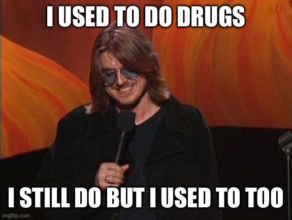 Drugs | I USED TO DO DRUGS; I STILL DO BUT I USED TO TOO | image tagged in mitch hedberg | made w/ Imgflip meme maker