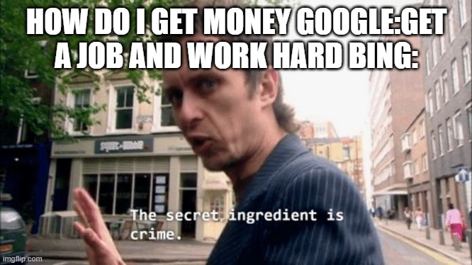 The secret ingredient is crime. | HOW DO I GET MONEY GOOGLE:GET A JOB AND WORK HARD BING: | image tagged in the secret ingredient is crime | made w/ Imgflip meme maker