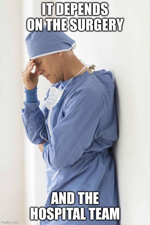 sad surgeon | IT DEPENDS ON THE SURGERY AND THE HOSPITAL TEAM | image tagged in sad surgeon | made w/ Imgflip meme maker