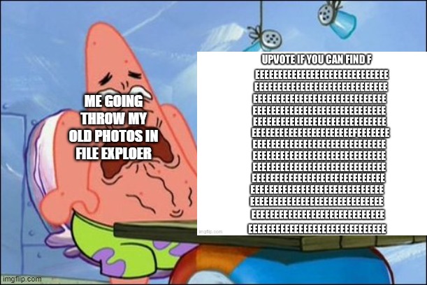 ME GOING THROW MY OLD PHOTOS IN FILE EXPLOER | image tagged in dies from cringe | made w/ Imgflip meme maker