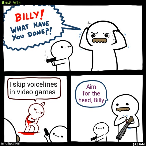 Skipping voicelines in video games is a sin >:( | I skip voicelines in video games; Aim for the head, Billy | image tagged in billy what have you done | made w/ Imgflip meme maker