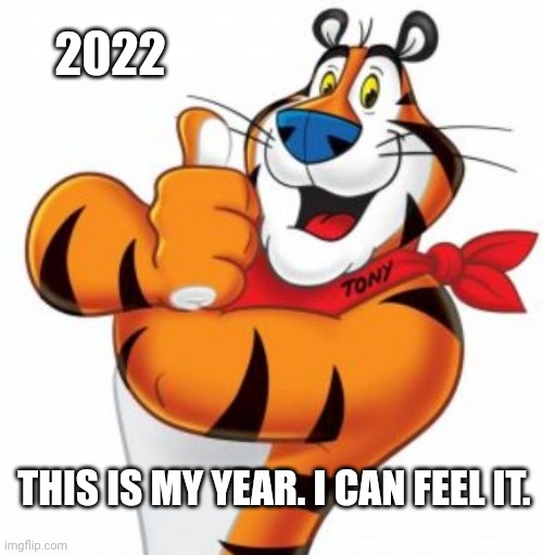 2022-Year Of The Tiger-Tony That Is | 2022; THIS IS MY YEAR. I CAN FEEL IT. | image tagged in chinese new year,year of the tiger,2022,tony the tiger | made w/ Imgflip meme maker