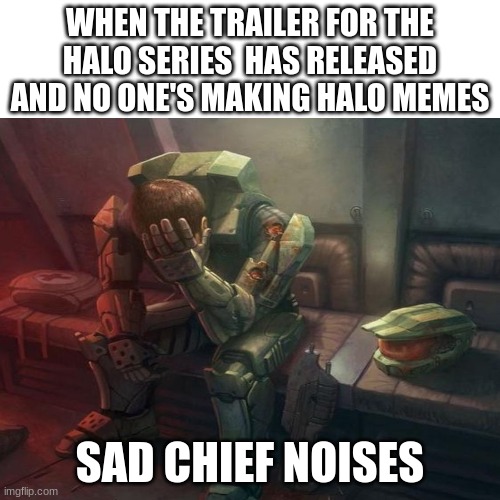 for reals though | WHEN THE TRAILER FOR THE HALO SERIES  HAS RELEASED AND NO ONE'S MAKING HALO MEMES; SAD CHIEF NOISES | image tagged in memes,funny,blank nut button,halo,serise | made w/ Imgflip meme maker