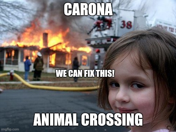 Animal crossing was sent from (insert whatever entity you believe in) | CARONA; WE CAN FIX THIS! ANIMAL CROSSING | image tagged in memes,disaster girl | made w/ Imgflip meme maker