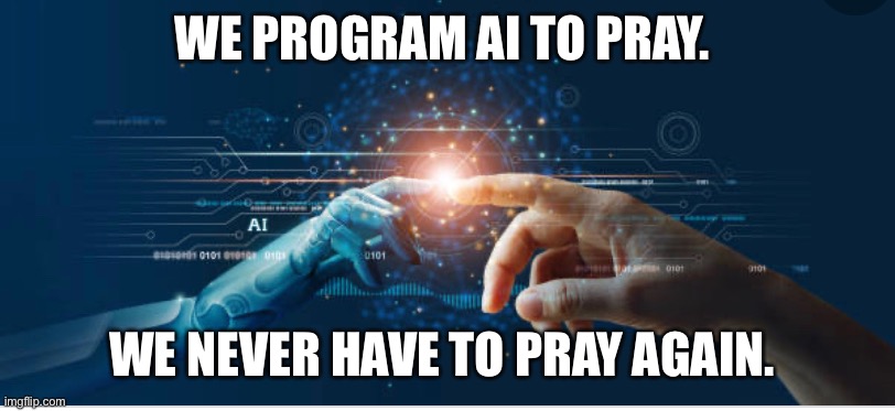 WE PROGRAM AI TO PRAY. WE NEVER HAVE TO PRAY AGAIN. | made w/ Imgflip meme maker