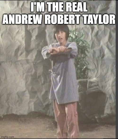 Andrew Taylor | I'M THE REAL ANDREW ROBERT TAYLOR | image tagged in andrew taylor | made w/ Imgflip meme maker