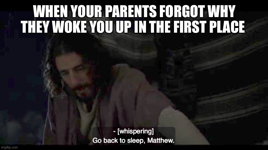 WHEN YOUR PARENTS FORGOT WHY THEY WOKE YOU UP IN THE FIRST PLACE | image tagged in the chosen,jesus,sleep,parenting,parents,wake up | made w/ Imgflip meme maker