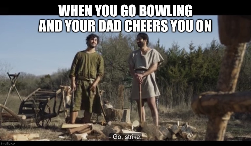 The Chosen | WHEN YOU GO BOWLING AND YOUR DAD CHEERS YOU ON | image tagged in the chosen | made w/ Imgflip meme maker