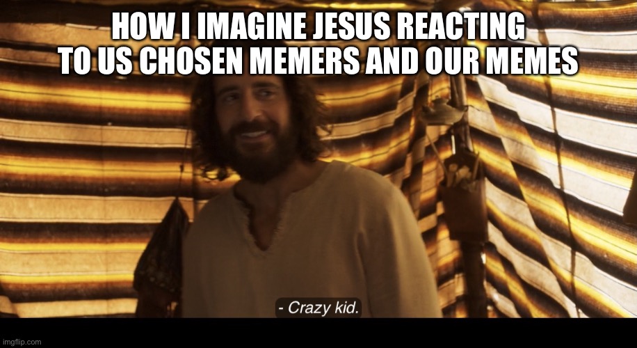 The Chosen | HOW I IMAGINE JESUS REACTING TO US CHOSEN MEMERS AND OUR MEMES | image tagged in the chosen | made w/ Imgflip meme maker