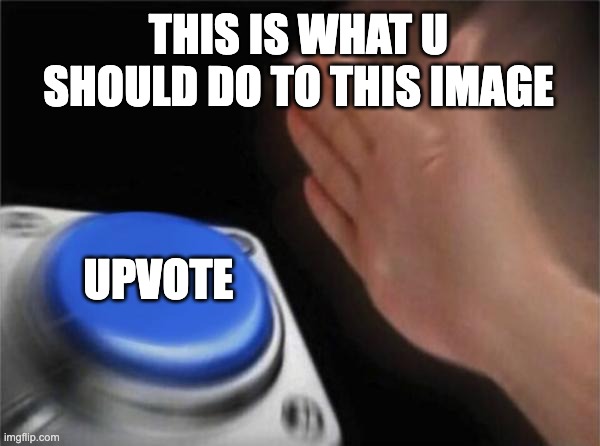 Blank Nut Button | THIS IS WHAT U SHOULD DO TO THIS IMAGE; UPVOTE | image tagged in memes,blank nut button | made w/ Imgflip meme maker