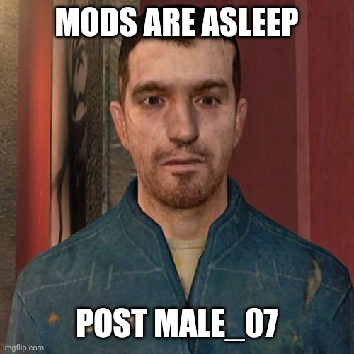 MODS ARE ASLEEP; POST MALE_07 | made w/ Imgflip meme maker