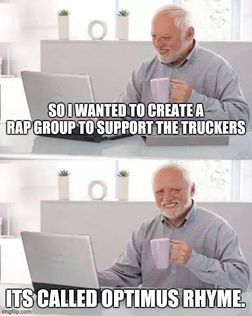 Yung harold | SO I WANTED TO CREATE A RAP GROUP TO SUPPORT THE TRUCKERS; ITS CALLED OPTIMUS RHYME. | image tagged in memes,hide the pain harold | made w/ Imgflip meme maker