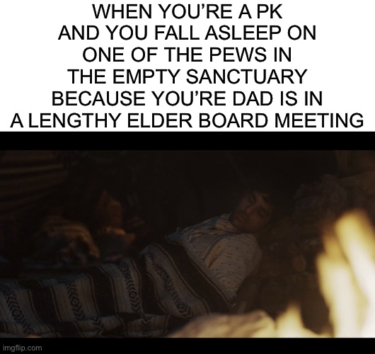 WHEN YOU’RE A PK AND YOU FALL ASLEEP ON ONE OF THE PEWS IN THE EMPTY SANCTUARY BECAUSE YOU’RE DAD IS IN A LENGTHY ELDER BOARD MEETING | image tagged in blank white template,the chosen | made w/ Imgflip meme maker